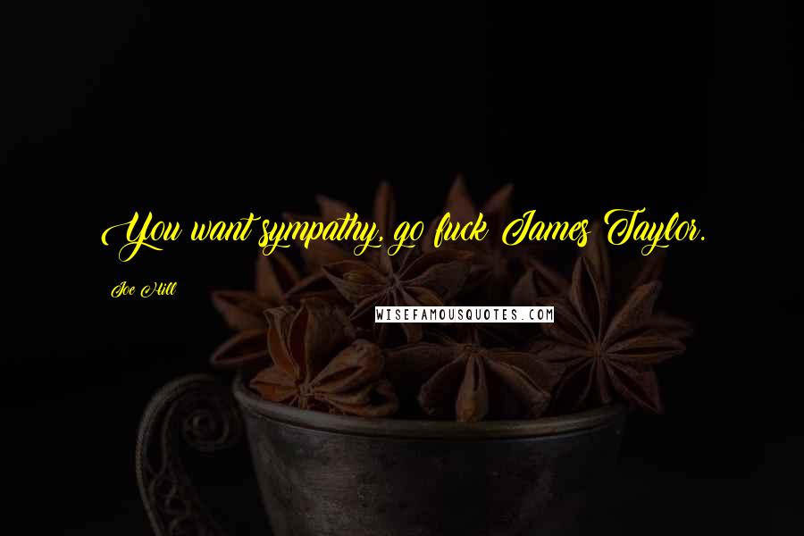 Joe Hill Quotes: You want sympathy, go fuck James Taylor.