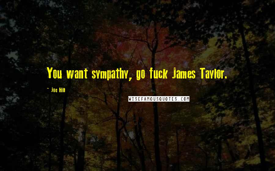 Joe Hill Quotes: You want sympathy, go fuck James Taylor.