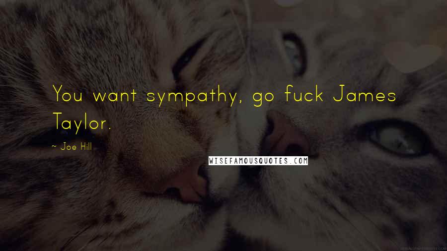 Joe Hill Quotes: You want sympathy, go fuck James Taylor.