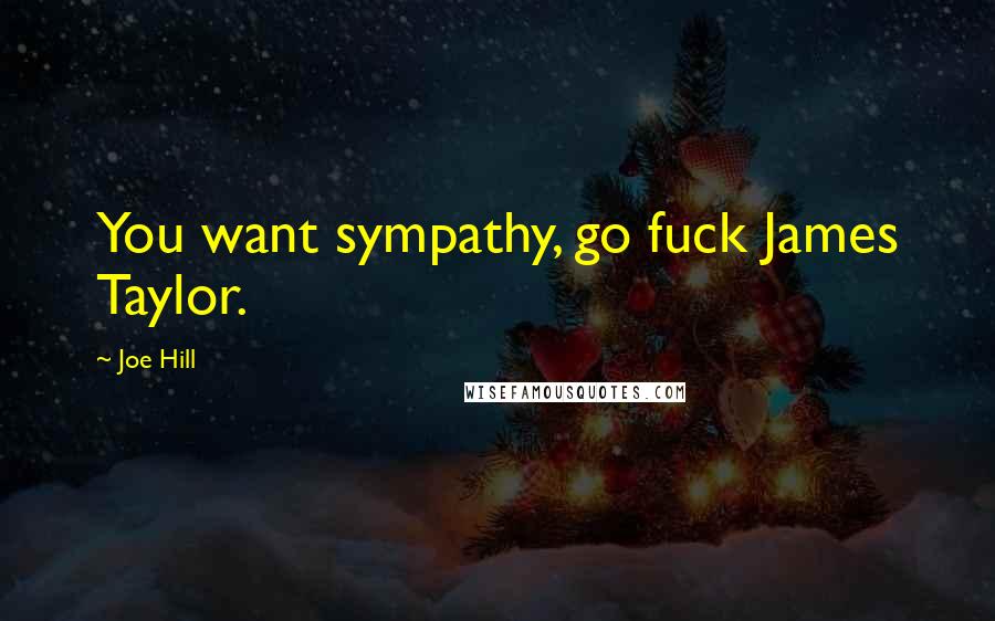 Joe Hill Quotes: You want sympathy, go fuck James Taylor.