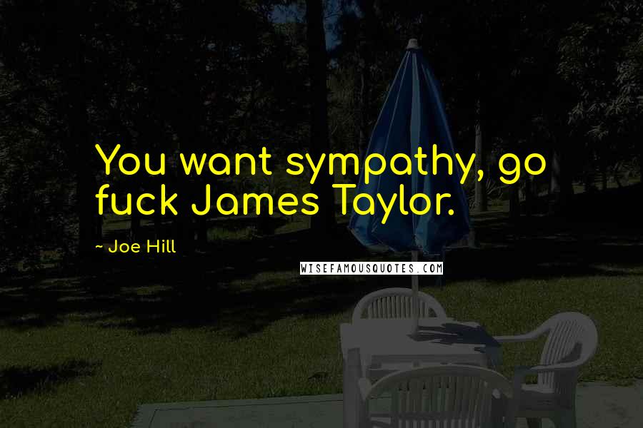 Joe Hill Quotes: You want sympathy, go fuck James Taylor.