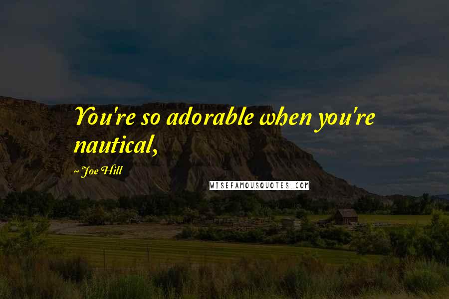 Joe Hill Quotes: You're so adorable when you're nautical,