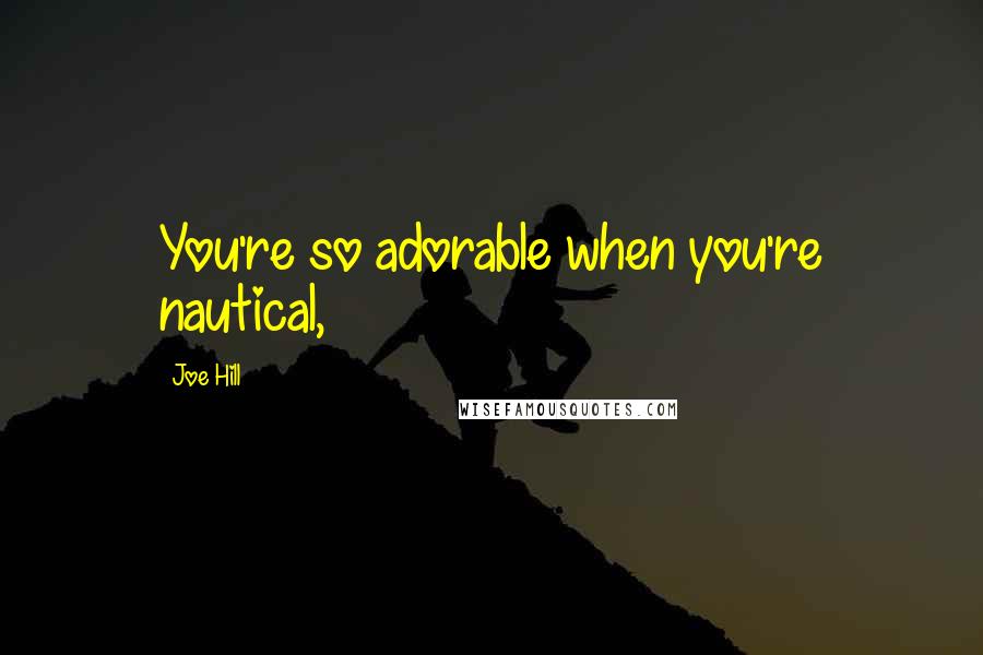 Joe Hill Quotes: You're so adorable when you're nautical,