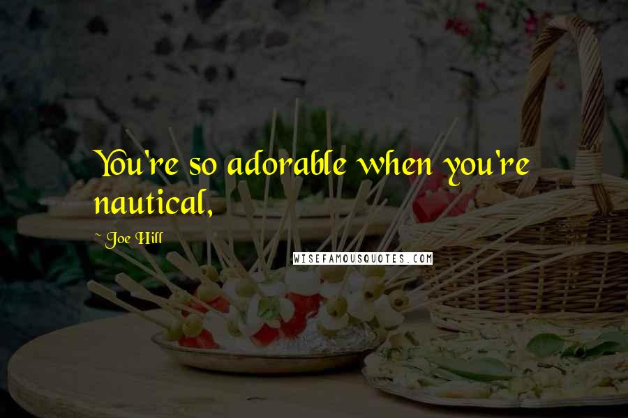 Joe Hill Quotes: You're so adorable when you're nautical,