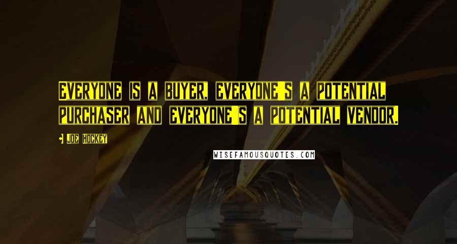 Joe Hockey Quotes: Everyone is a buyer, everyone's a potential purchaser and everyone's a potential vendor.