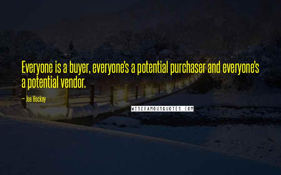 Joe Hockey Quotes: Everyone is a buyer, everyone's a potential purchaser and everyone's a potential vendor.