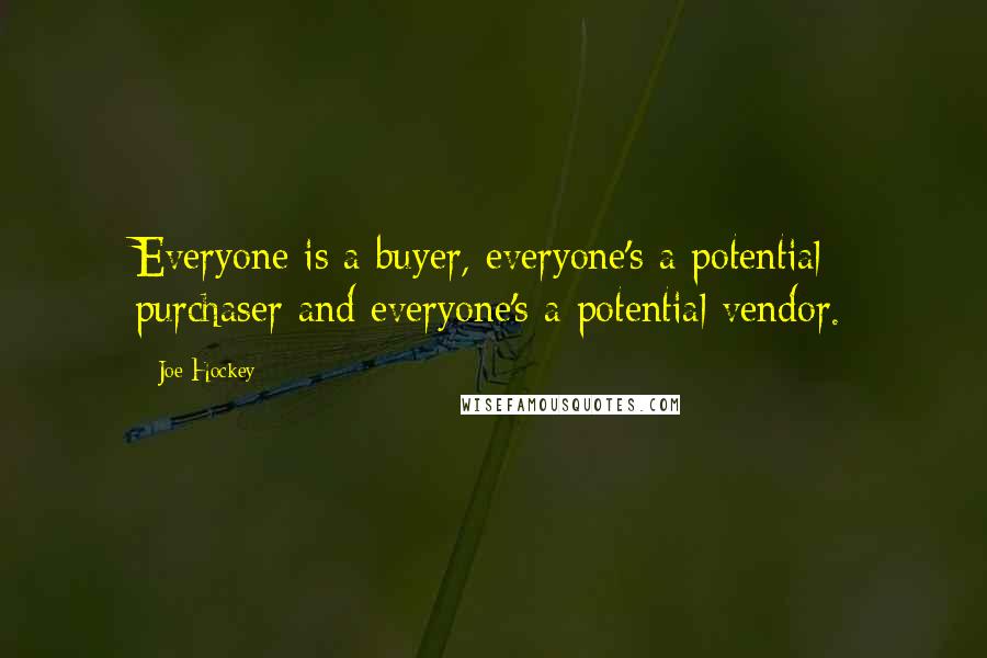 Joe Hockey Quotes: Everyone is a buyer, everyone's a potential purchaser and everyone's a potential vendor.