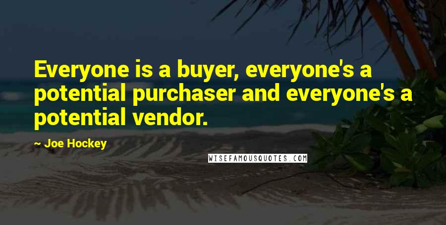 Joe Hockey Quotes: Everyone is a buyer, everyone's a potential purchaser and everyone's a potential vendor.