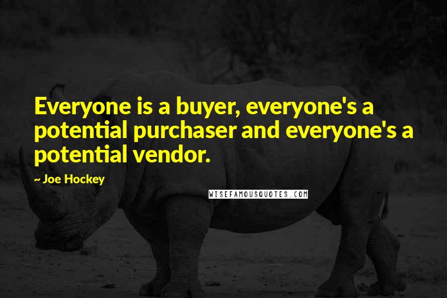 Joe Hockey Quotes: Everyone is a buyer, everyone's a potential purchaser and everyone's a potential vendor.