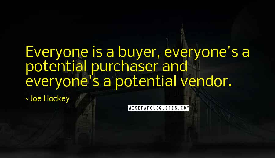 Joe Hockey Quotes: Everyone is a buyer, everyone's a potential purchaser and everyone's a potential vendor.