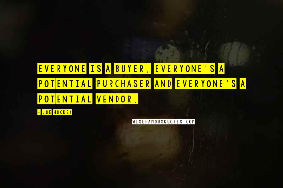 Joe Hockey Quotes: Everyone is a buyer, everyone's a potential purchaser and everyone's a potential vendor.