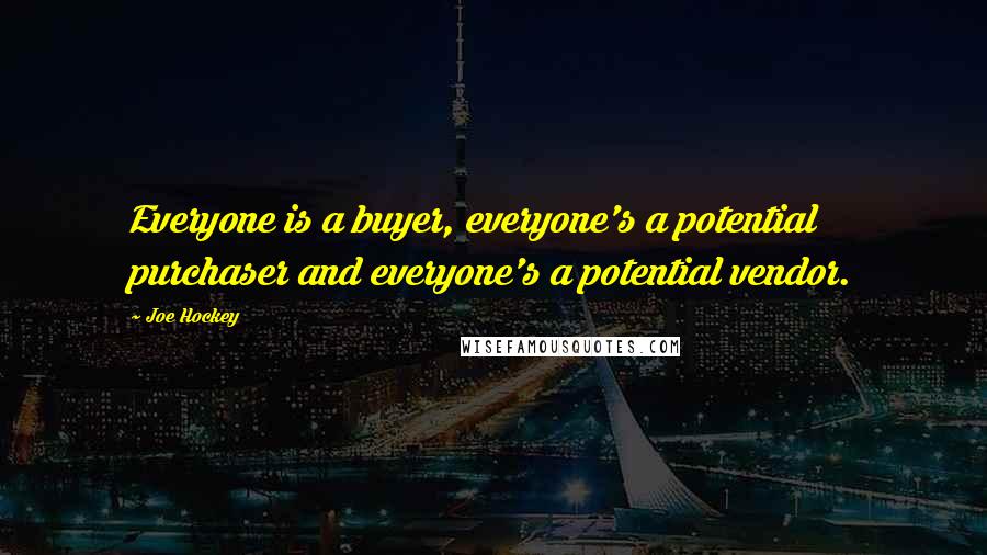 Joe Hockey Quotes: Everyone is a buyer, everyone's a potential purchaser and everyone's a potential vendor.