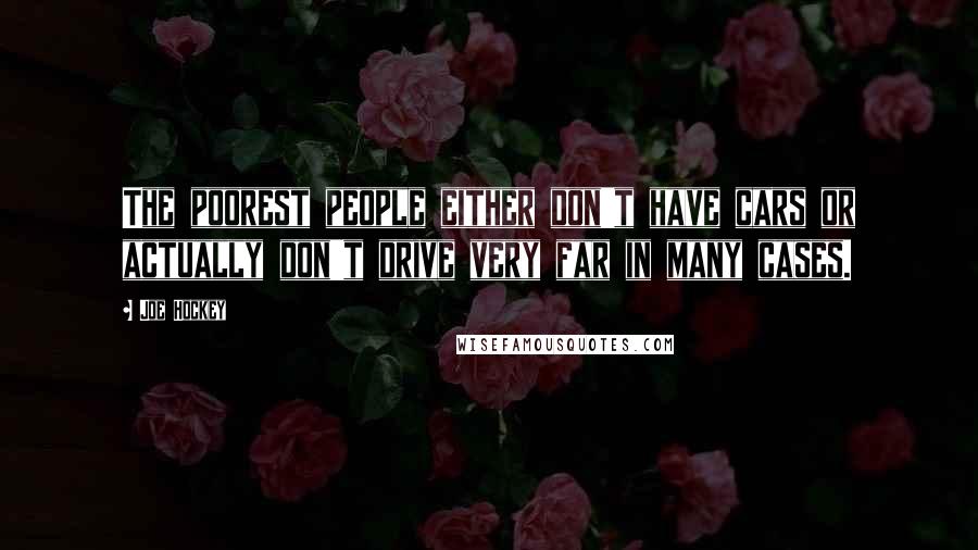 Joe Hockey Quotes: The poorest people either don't have cars or actually don't drive very far in many cases.