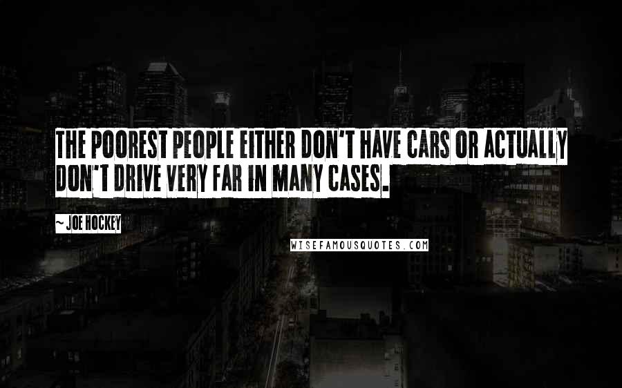 Joe Hockey Quotes: The poorest people either don't have cars or actually don't drive very far in many cases.