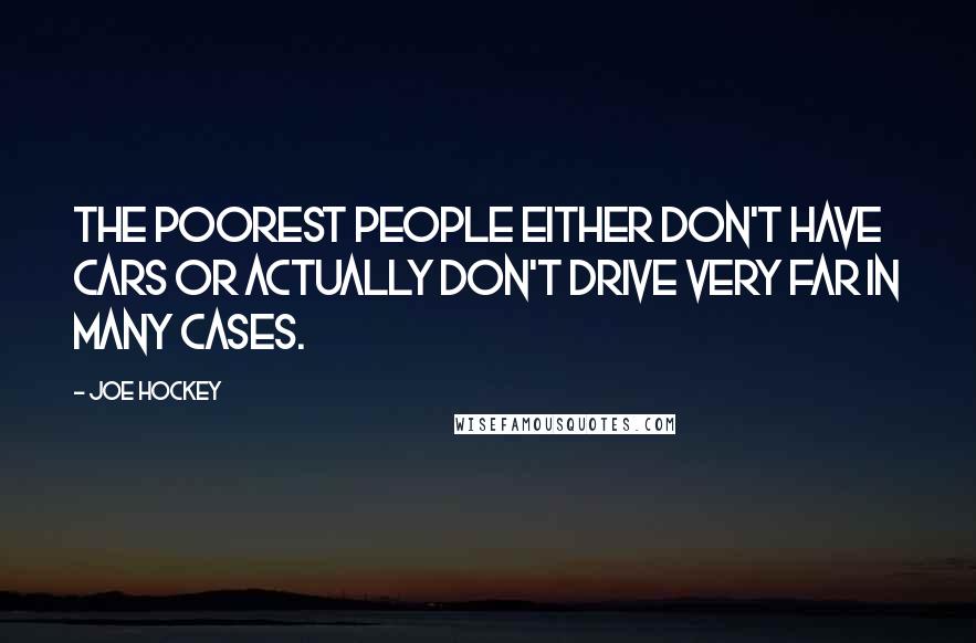 Joe Hockey Quotes: The poorest people either don't have cars or actually don't drive very far in many cases.