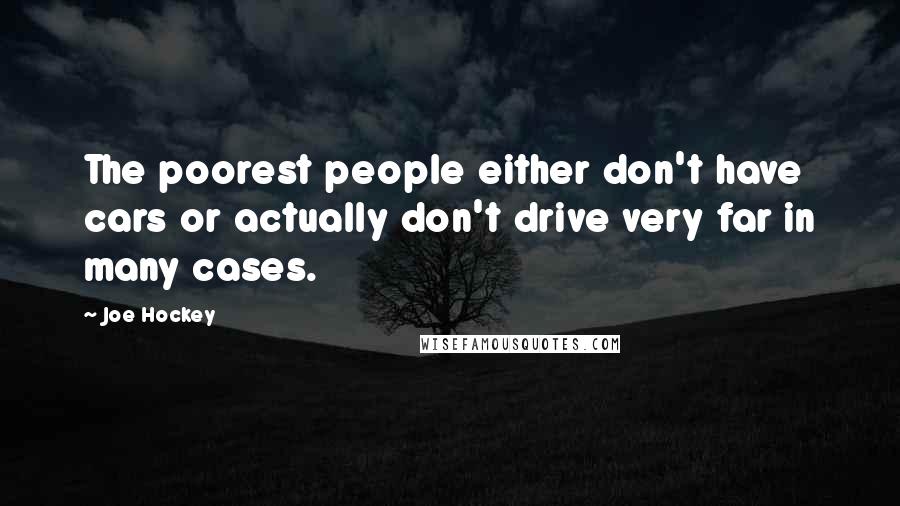 Joe Hockey Quotes: The poorest people either don't have cars or actually don't drive very far in many cases.