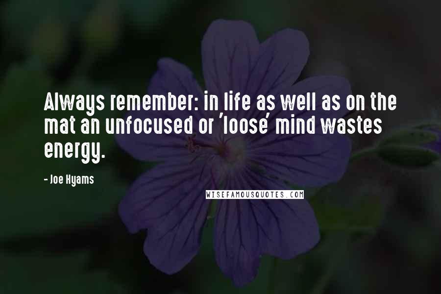 Joe Hyams Quotes: Always remember: in life as well as on the mat an unfocused or 'loose' mind wastes energy.