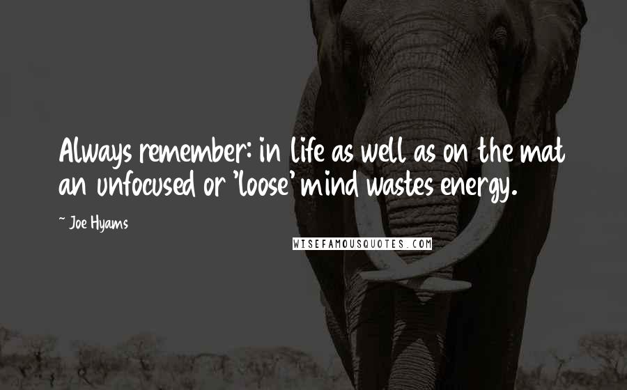 Joe Hyams Quotes: Always remember: in life as well as on the mat an unfocused or 'loose' mind wastes energy.