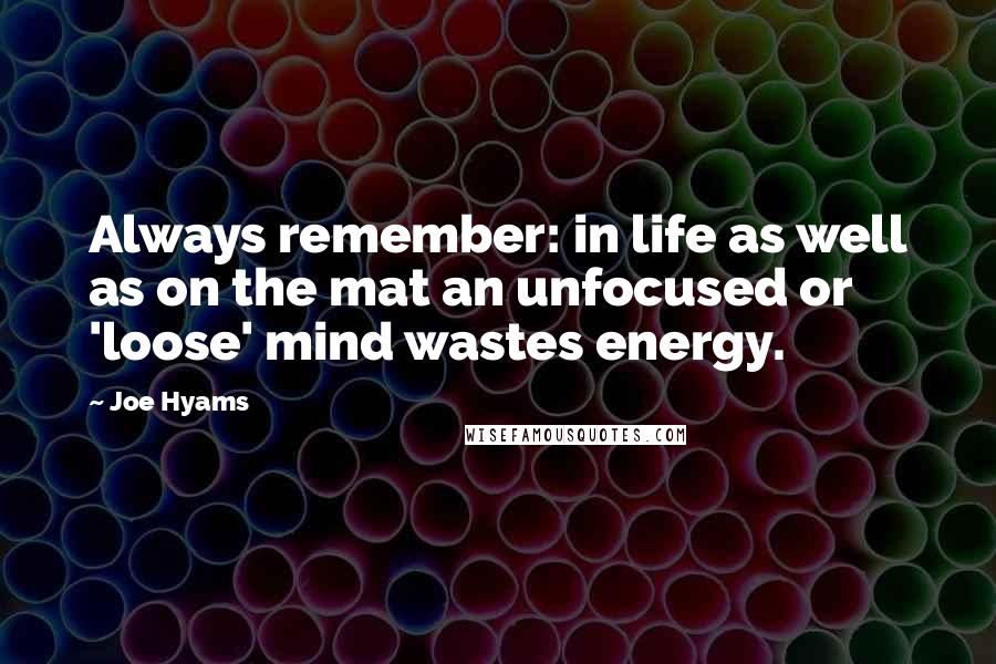 Joe Hyams Quotes: Always remember: in life as well as on the mat an unfocused or 'loose' mind wastes energy.