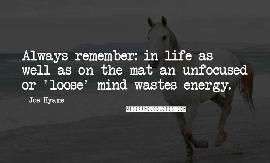 Joe Hyams Quotes: Always remember: in life as well as on the mat an unfocused or 'loose' mind wastes energy.