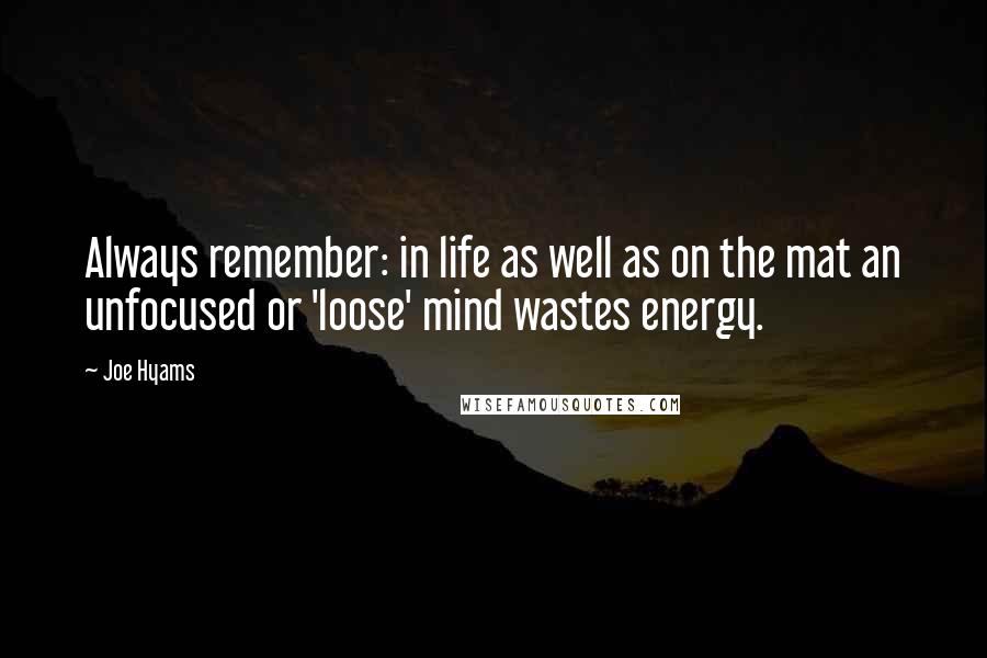 Joe Hyams Quotes: Always remember: in life as well as on the mat an unfocused or 'loose' mind wastes energy.