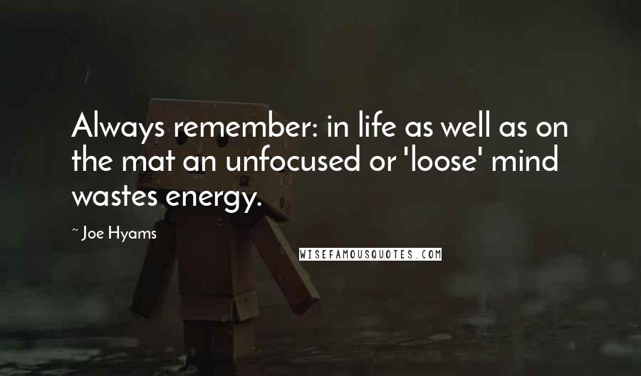 Joe Hyams Quotes: Always remember: in life as well as on the mat an unfocused or 'loose' mind wastes energy.