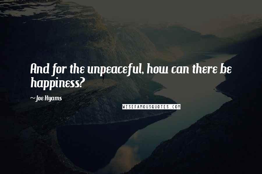 Joe Hyams Quotes: And for the unpeaceful, how can there be happiness?