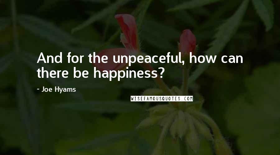 Joe Hyams Quotes: And for the unpeaceful, how can there be happiness?