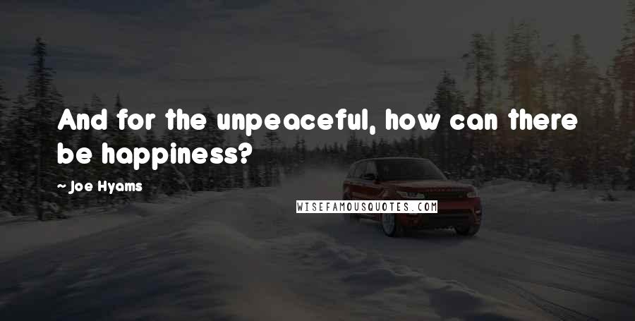 Joe Hyams Quotes: And for the unpeaceful, how can there be happiness?