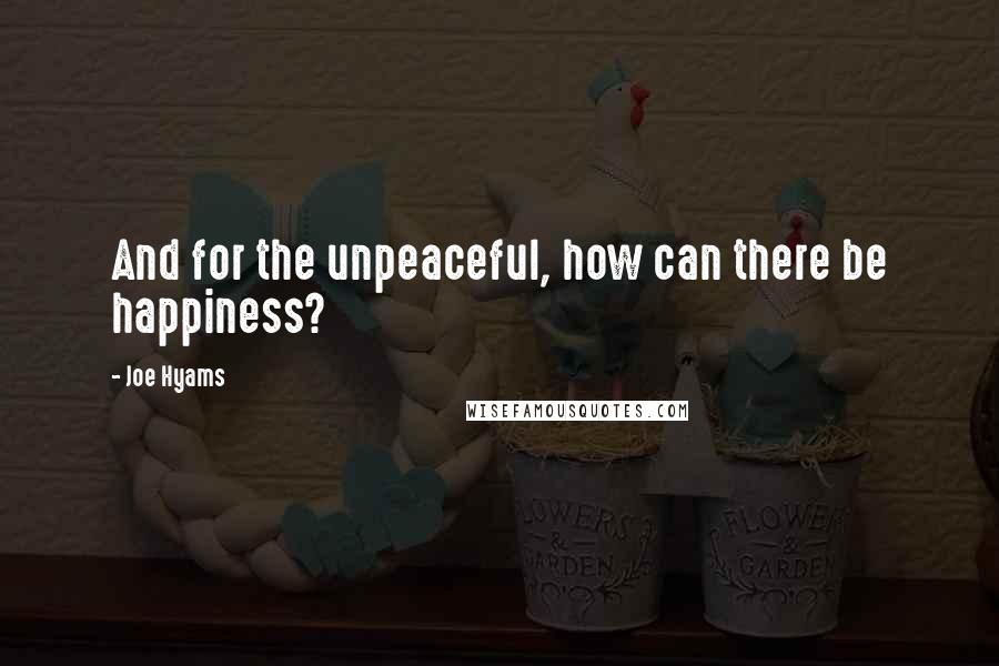 Joe Hyams Quotes: And for the unpeaceful, how can there be happiness?