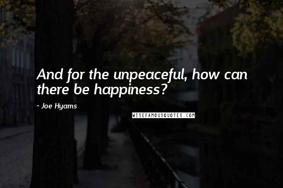 Joe Hyams Quotes: And for the unpeaceful, how can there be happiness?