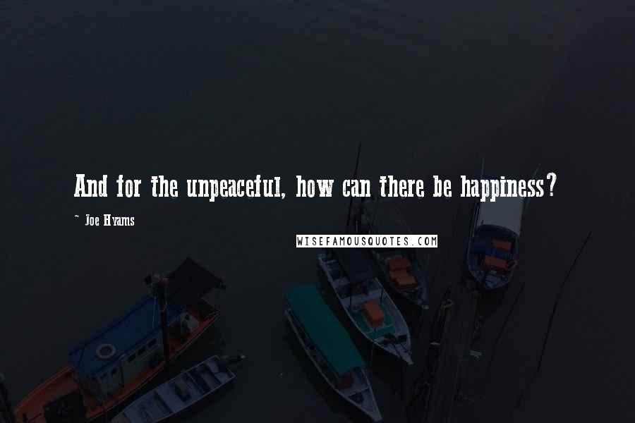 Joe Hyams Quotes: And for the unpeaceful, how can there be happiness?