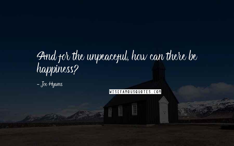 Joe Hyams Quotes: And for the unpeaceful, how can there be happiness?