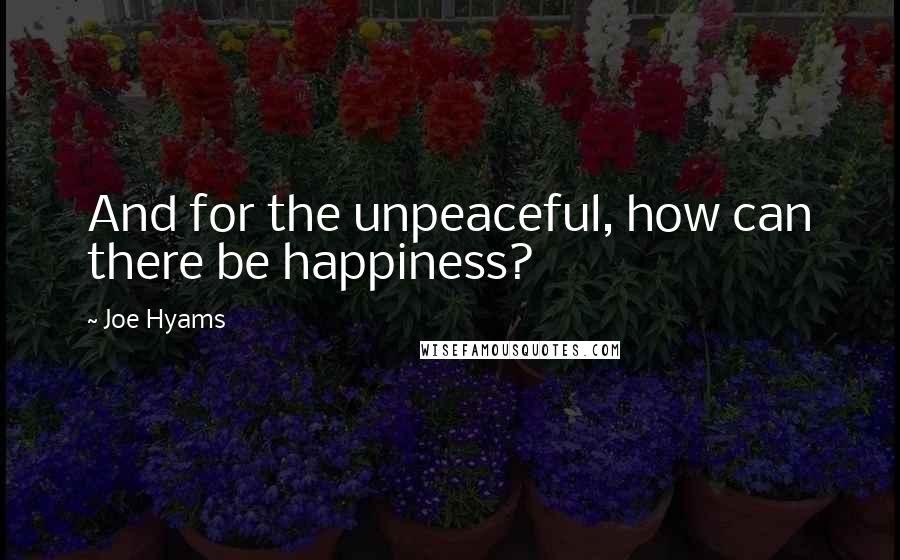 Joe Hyams Quotes: And for the unpeaceful, how can there be happiness?