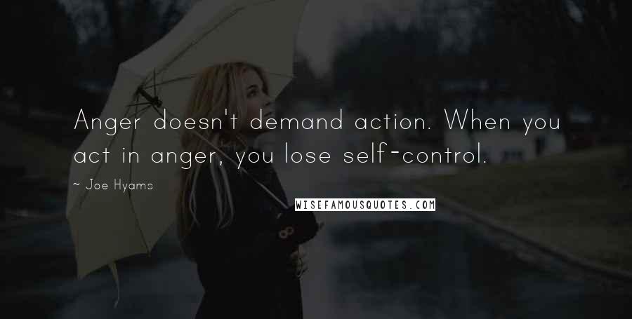 Joe Hyams Quotes: Anger doesn't demand action. When you act in anger, you lose self-control.