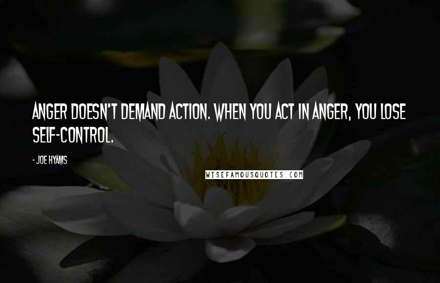 Joe Hyams Quotes: Anger doesn't demand action. When you act in anger, you lose self-control.