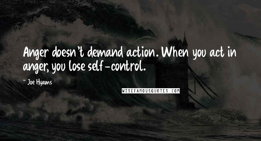 Joe Hyams Quotes: Anger doesn't demand action. When you act in anger, you lose self-control.