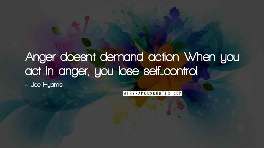 Joe Hyams Quotes: Anger doesn't demand action. When you act in anger, you lose self-control.