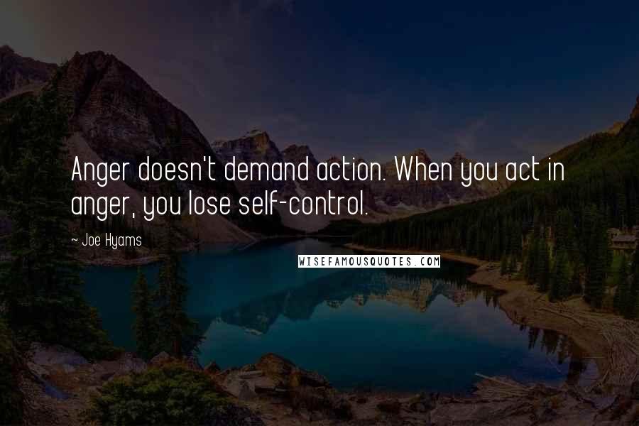 Joe Hyams Quotes: Anger doesn't demand action. When you act in anger, you lose self-control.