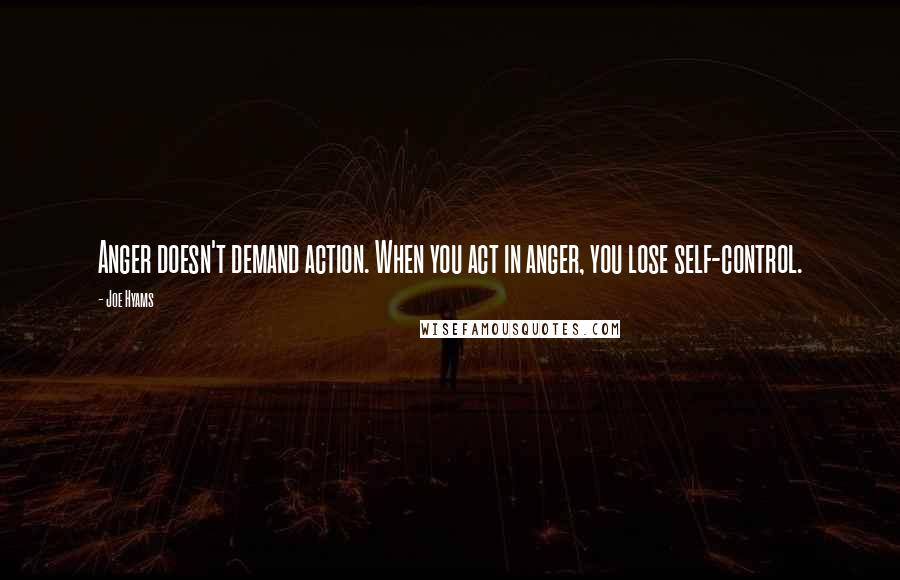 Joe Hyams Quotes: Anger doesn't demand action. When you act in anger, you lose self-control.