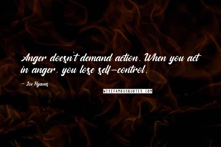 Joe Hyams Quotes: Anger doesn't demand action. When you act in anger, you lose self-control.