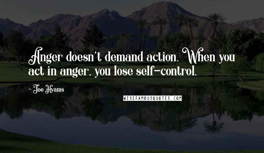 Joe Hyams Quotes: Anger doesn't demand action. When you act in anger, you lose self-control.