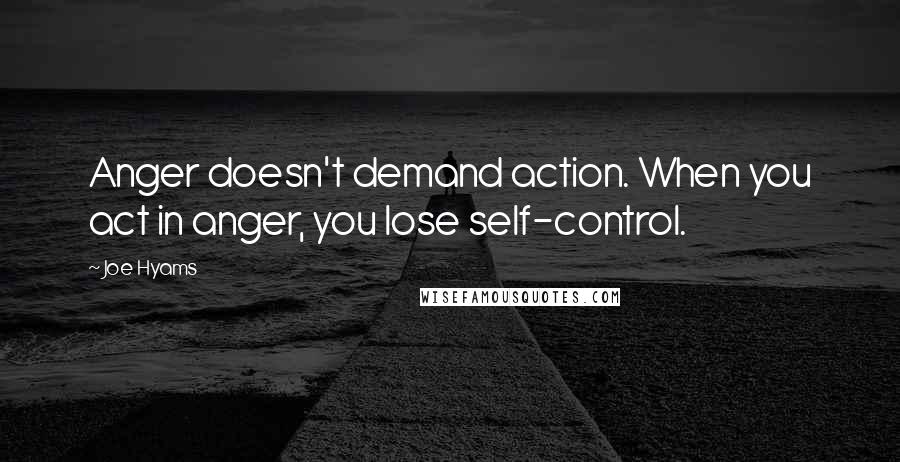 Joe Hyams Quotes: Anger doesn't demand action. When you act in anger, you lose self-control.