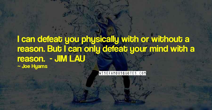 Joe Hyams Quotes: I can defeat you physically with or without a reason. But I can only defeat your mind with a reason.  - JIM LAU