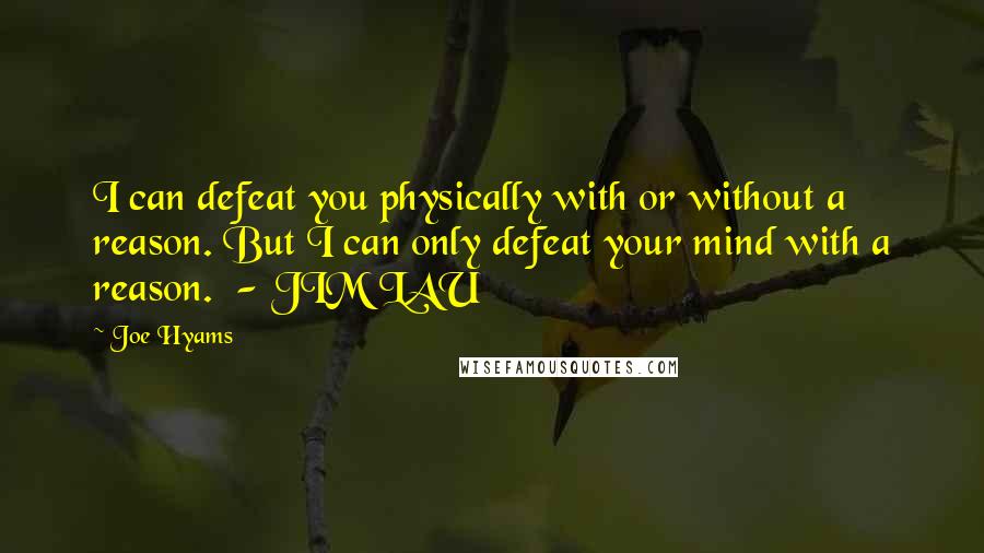 Joe Hyams Quotes: I can defeat you physically with or without a reason. But I can only defeat your mind with a reason.  - JIM LAU