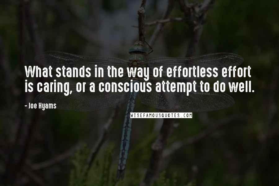 Joe Hyams Quotes: What stands in the way of effortless effort is caring, or a conscious attempt to do well.