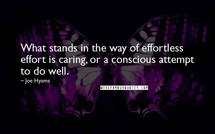 Joe Hyams Quotes: What stands in the way of effortless effort is caring, or a conscious attempt to do well.