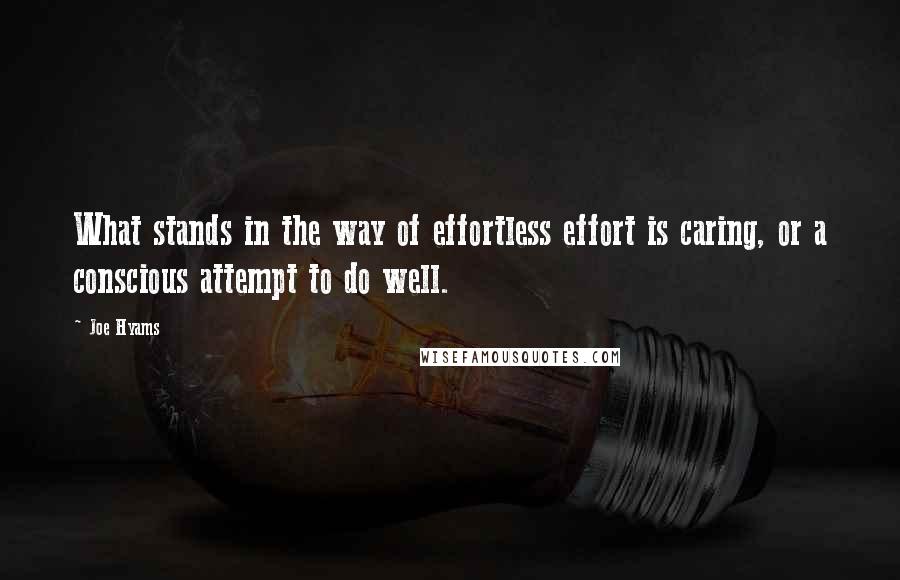 Joe Hyams Quotes: What stands in the way of effortless effort is caring, or a conscious attempt to do well.