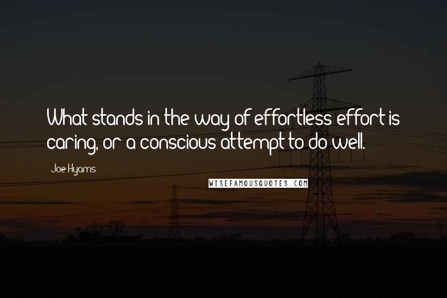 Joe Hyams Quotes: What stands in the way of effortless effort is caring, or a conscious attempt to do well.