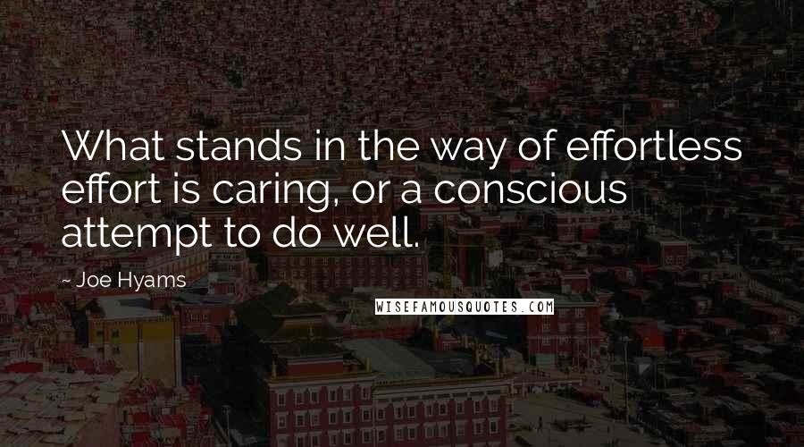 Joe Hyams Quotes: What stands in the way of effortless effort is caring, or a conscious attempt to do well.